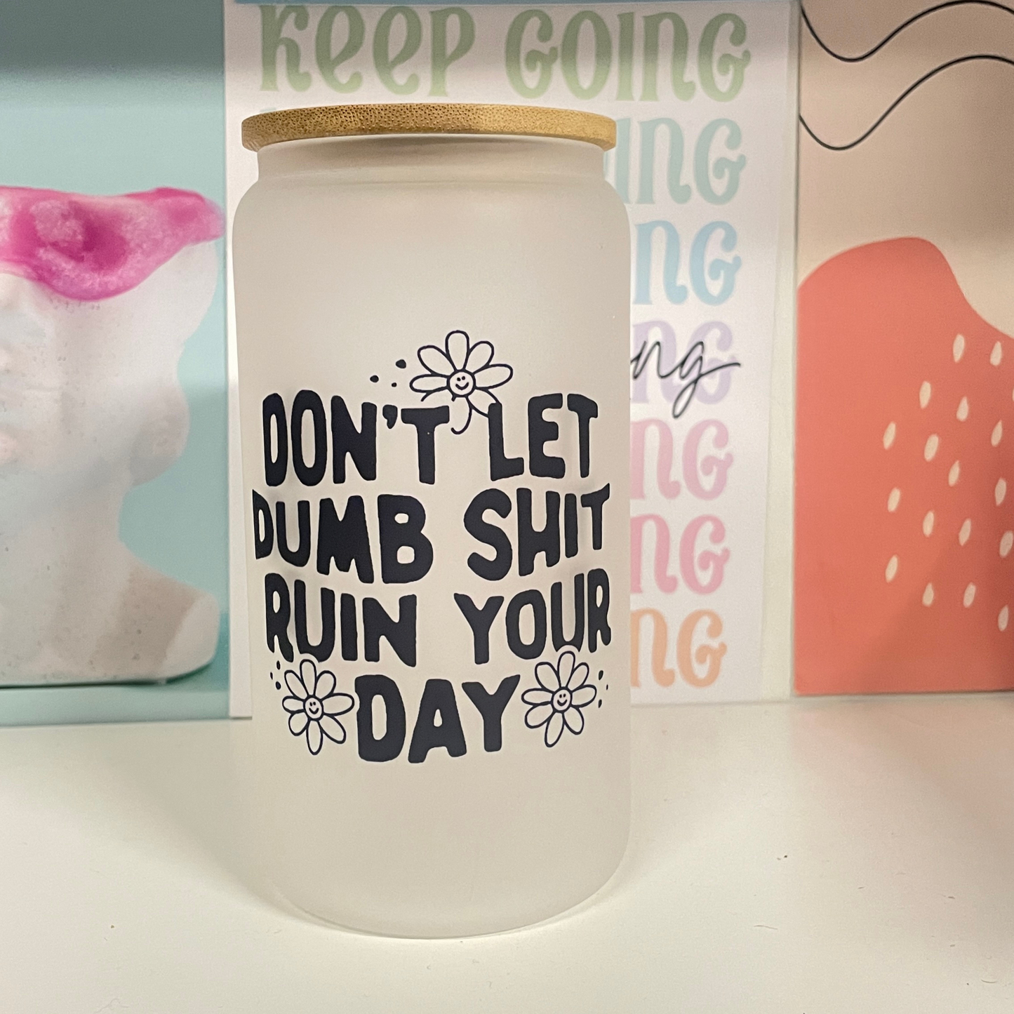 Don’t Let Dumb Shit Ruin Your Day Frosted Glass Cup